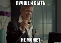 лучше и быть не может