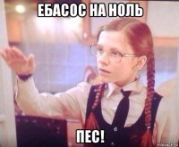 ебасос на ноль пес!