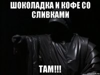 шоколадка и кофе со сливками там!!!
