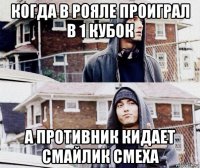 когда в рояле проиграл в 1 кубок а противник кидает смайлик смеха