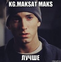 kg.maksat maks лучше