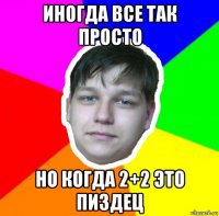 иногда все так просто но когда 2+2 это пиздец