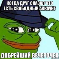 когда друг сказал что есть свободный аккаунт 