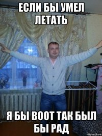 если бы умел летать я бы воот так был бы рад