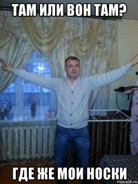 там или вон там? где же мои носки
