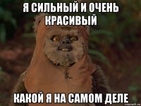 я сильный и очень красивый какой я на самом деле
