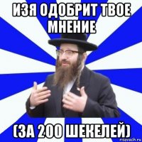 изя одобрит твое мнение (за 200 шекелей)