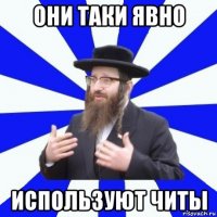 они таки явно используют читы