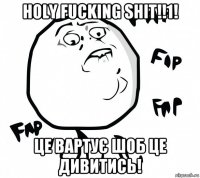 holy fucking shit!!1! це вартує шоб це дивитись!