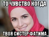 то чувство когда твоя систер фатима
