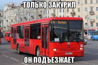 только закурил он подъезжает