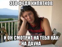 это федя кипятков и он смотрит на тебя как на дауна