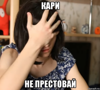 кари не престовай