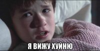  я вижу хуйню