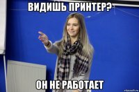видишь принтер? он не работает