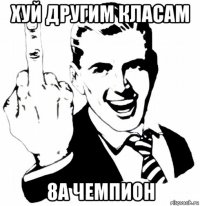 хуй другим класам 8а чемпион