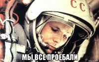  мы все проебали