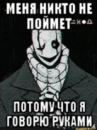меня никто не поймет потому что я говорю руками