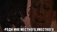  -роди мне местного,уместного