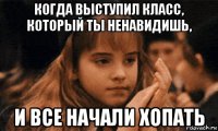 когда выступил класс, который ты ненавидишь, и все начали хопать