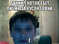 даниил котов ебёт пичик за кусок говна г