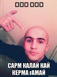 ﻟﻜﻢ ﻗﺴﻢ сарм калай кай керма ғамай