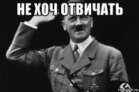 не хоч отвичать 