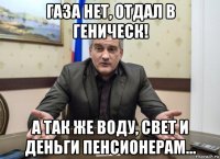 газа нет, отдал в геническ! а так же воду, свет и деньги пенсионерам...