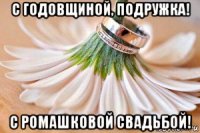 с годовщиной, подружка! с ромашковой свадьбой!