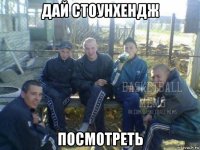 дай стоунхендж посмотреть