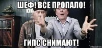 шеф! все пропало! гипс снимают!