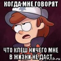 когда мне говорят что клеш ничего мне в жизни не даст
