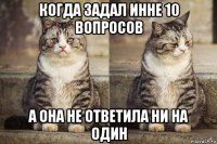 когда задал инне 10 вопросов а она не ответила ни на один