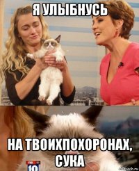 я улыбнусь на твоихпохоронах, сука