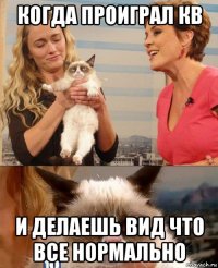 когда проиграл кв и делаешь вид что все нормально