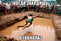 когда заходишь в говнолаз