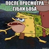после просмотра губки боба 