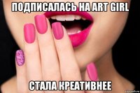 подписалась на art girl стала креативнее