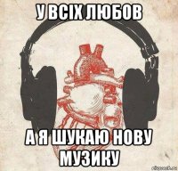 у всіх любов а я шукаю нову музику