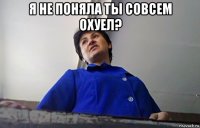 я не поняла ты совсем охуел? 