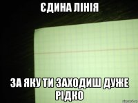 єдина лінія за яку ти заходиш дуже рідко