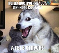 Когда построение 100% личного состава А ты в отпуске