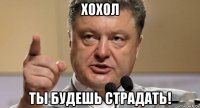 хохол ты будешь страдать!