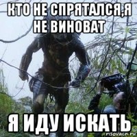 кто не спрятался,я не виноват я иду искать