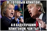 я - готовый клинтон! а я буду лучшим клинтоном, чем ты!