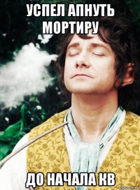 успел апнуть мортиру до начала кв