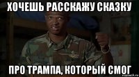 хочешь расскажу сказку про трампа, который смог