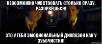 невозможно чувствовать столько сразу, разорвёшься! это у тебя эмоциональный диапазон как у зубочистки!