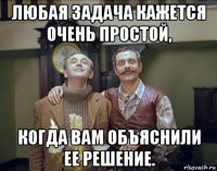 любая задача кажется очень простой, когда вам объяснили ее решение.