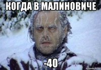 когда в малиновиче -40